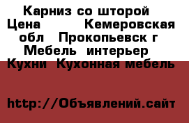 Карниз со шторой › Цена ­ 500 - Кемеровская обл., Прокопьевск г. Мебель, интерьер » Кухни. Кухонная мебель   